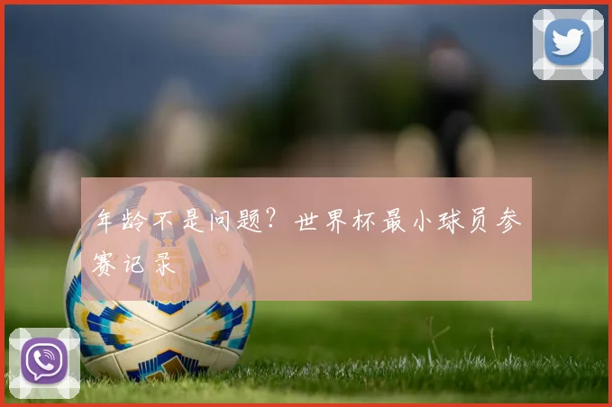 年龄不是问题？世界杯最小球员参赛记录