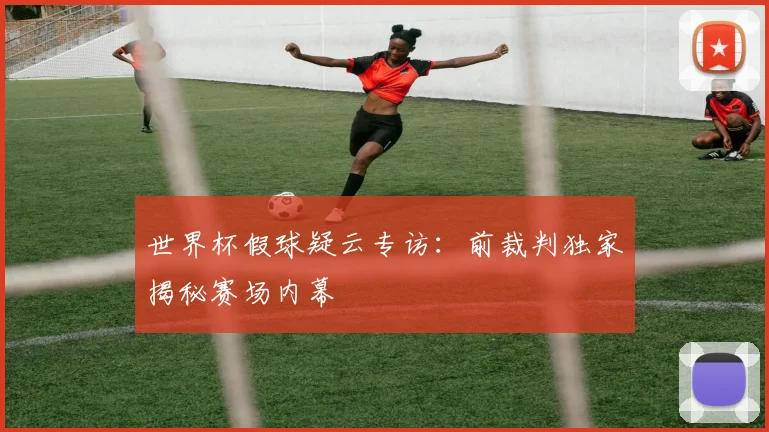 世界杯假球疑云专访：前裁判独家揭秘赛场内幕